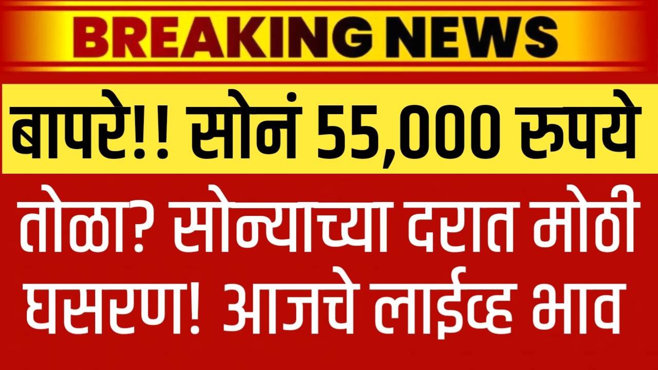 बापरे!! सोनं 55,000 रुपये तोळा? सोन्याच्या दरात मोठी घसरण! आजचे लाईव्ह भाव पहा Gold Rate